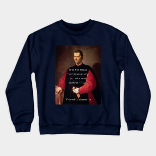 Niccolò Machiavelli portrait and quote: It is not titles that honour men, but men that honour titles. Crewneck Sweatshirt